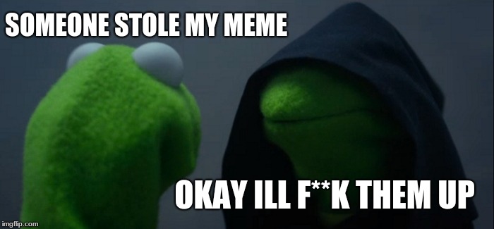 when your meme is stolen | SOMEONE STOLE MY MEME; OKAY ILL F**K THEM UP | image tagged in memes,evil kermit | made w/ Imgflip meme maker