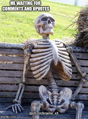 Waiting Skeleton Meme | ME WAITING FOR COMMENTS AND UPVOTES; @xX_nickname_xX | image tagged in memes,waiting skeleton | made w/ Imgflip meme maker