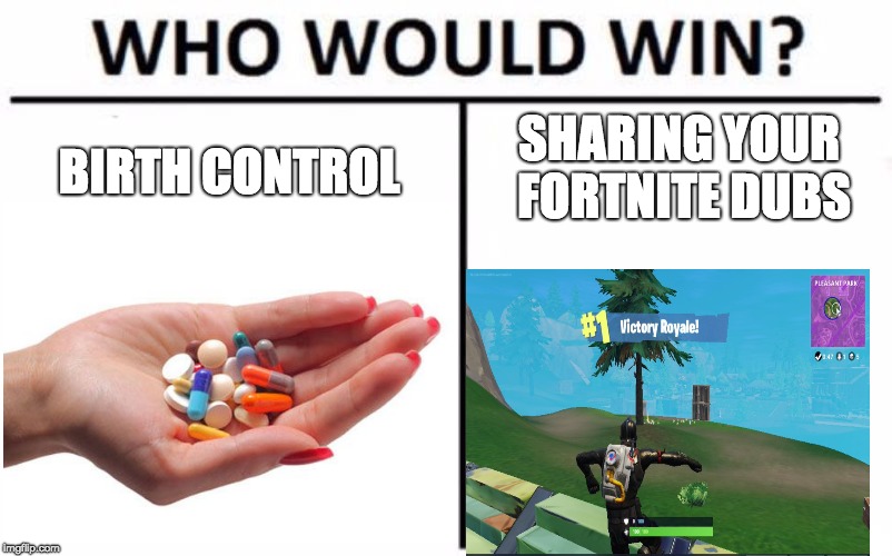 SHARING YOUR FORTNITE DUBS; BIRTH CONTROL | image tagged in memes,funny,fortnite | made w/ Imgflip meme maker