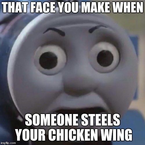 Chicken Wing Thomas | THAT FACE YOU MAKE WHEN; SOMEONE STEELS YOUR CHICKEN WING | image tagged in chicken | made w/ Imgflip meme maker