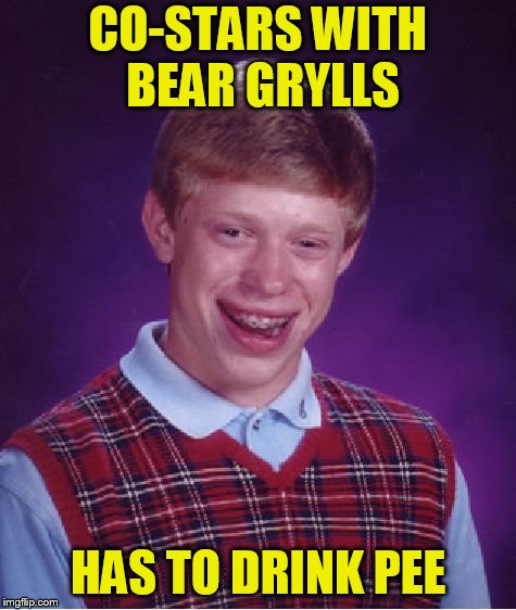 Bad Luck Brian Meme | CO-STARS WITH BEAR GRYLLS HAS TO DRINK PEE | image tagged in memes,bad luck brian | made w/ Imgflip meme maker