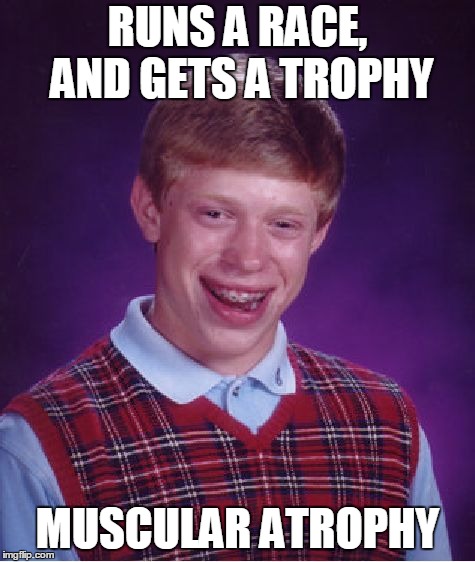 Bad Luck Brian | RUNS A RACE, AND GETS A TROPHY; MUSCULAR ATROPHY | image tagged in memes,bad luck brian | made w/ Imgflip meme maker