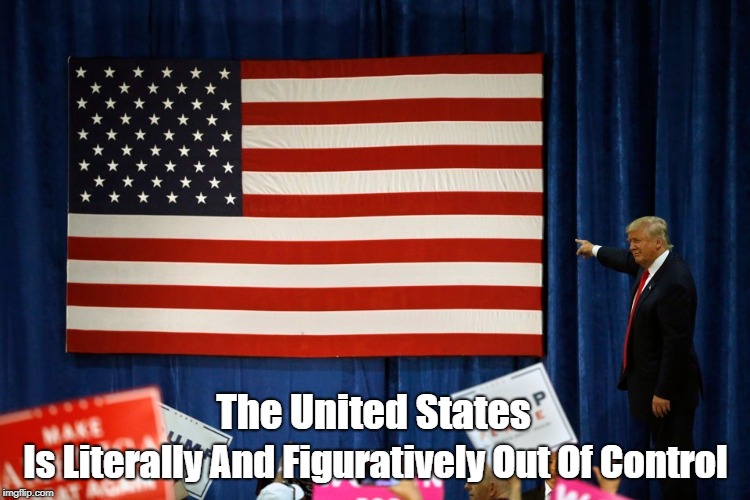 The United States Is Literally And Figuratively Out Of Control | made w/ Imgflip meme maker