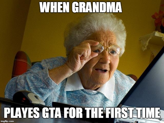 Grandma Finds The Internet | WHEN GRANDMA; PLAYES GTA FOR THE FIRST TIME | image tagged in memes,grandma finds the internet | made w/ Imgflip meme maker