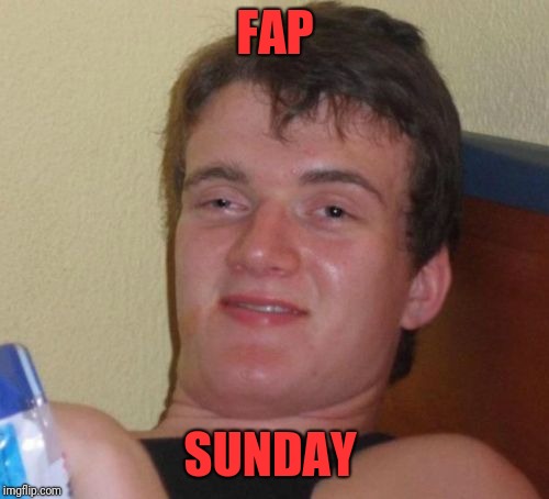 10 Guy Meme | FAP SUNDAY | image tagged in memes,10 guy | made w/ Imgflip meme maker