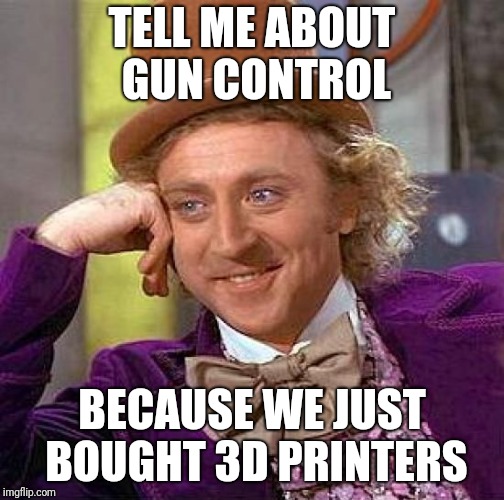 Creepy Condescending Wonka | TELL ME ABOUT GUN CONTROL; BECAUSE WE JUST BOUGHT 3D PRINTERS | image tagged in memes,creepy condescending wonka | made w/ Imgflip meme maker