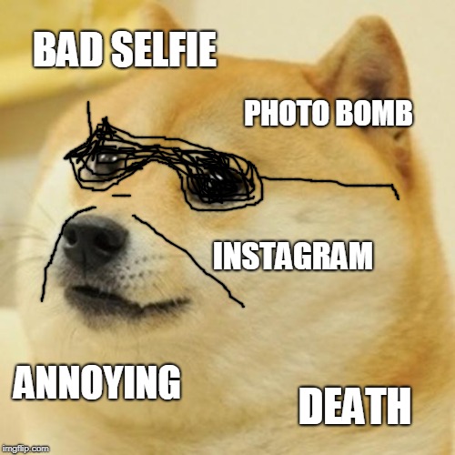 Doge Meme | BAD SELFIE; PHOTO BOMB; INSTAGRAM; ANNOYING; DEATH | image tagged in memes,doge | made w/ Imgflip meme maker
