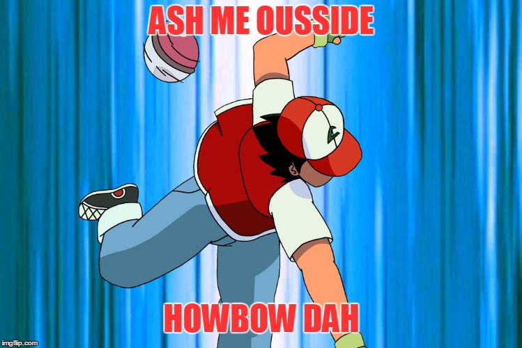 ASH ME OUSSIDE HOWBOW DAH | made w/ Imgflip meme maker