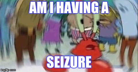 seizure | AM I HAVING A; SEIZURE | image tagged in meme,mr krabs blur meme | made w/ Imgflip meme maker