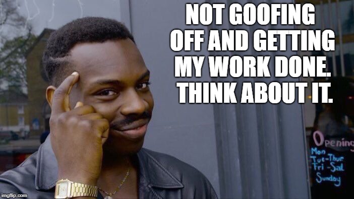Roll Safe Think About It | NOT GOOFING OFF AND GETTING MY WORK DONE.  THINK ABOUT IT. | image tagged in memes,roll safe think about it | made w/ Imgflip meme maker