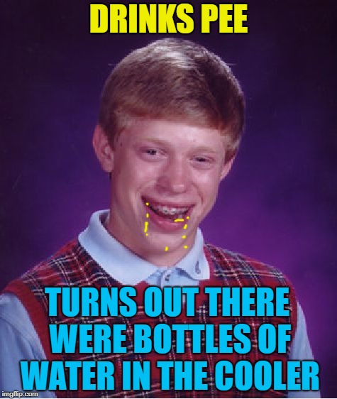 Bad Luck Brian Meme | DRINKS PEE TURNS OUT THERE WERE BOTTLES OF WATER IN THE COOLER | image tagged in memes,bad luck brian | made w/ Imgflip meme maker