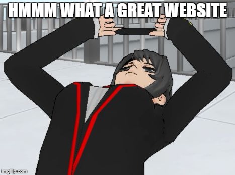 when you trying to take a photo in yandere simulator | HMMM WHAT A GREAT WEBSITE | image tagged in when you trying to take a photo in yandere simulator | made w/ Imgflip meme maker