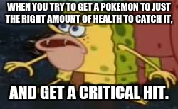 Spongegar Meme | WHEN YOU TRY TO GET A POKEMON TO JUST THE RIGHT AMOUNT OF HEALTH TO CATCH IT, AND GET A CRITICAL HIT. | image tagged in memes,spongegar | made w/ Imgflip meme maker