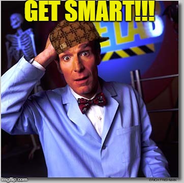 Bill Nye The Science Guy Meme | GET SMART!!! | image tagged in memes,bill nye the science guy,scumbag | made w/ Imgflip meme maker