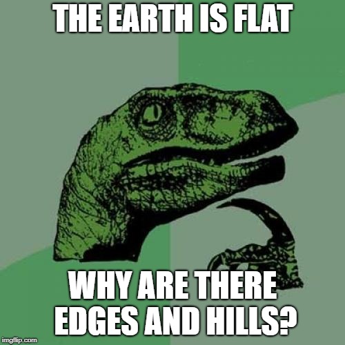 Philosoraptor | THE EARTH IS FLAT; WHY ARE THERE EDGES AND HILLS? | image tagged in memes,philosoraptor | made w/ Imgflip meme maker