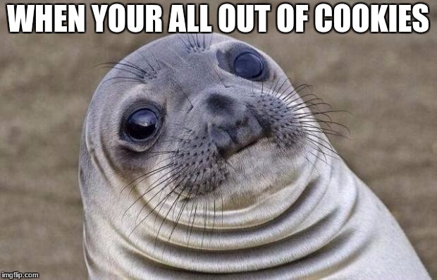 Awkward Moment Sealion | WHEN YOUR ALL OUT OF COOKIES | image tagged in memes,awkward moment sealion | made w/ Imgflip meme maker
