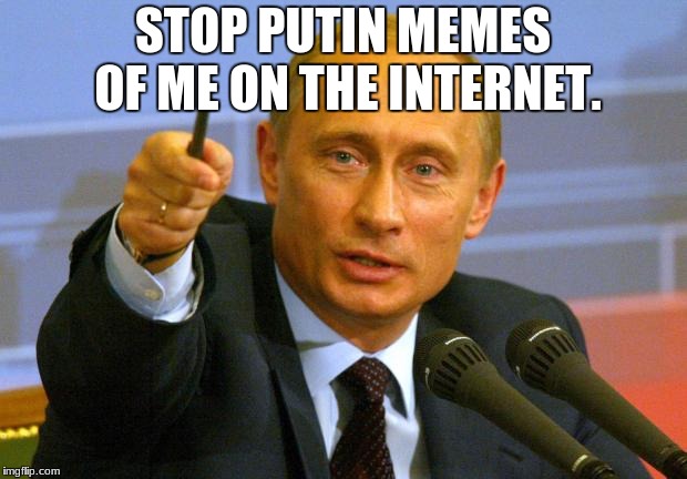 Good Guy Putin | STOP PUTIN MEMES OF ME ON THE INTERNET. | image tagged in memes,good guy putin | made w/ Imgflip meme maker