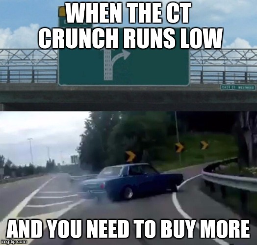 Left Exit 12 Off Ramp Meme | WHEN THE CT CRUNCH RUNS LOW; AND YOU NEED TO BUY MORE | image tagged in memes,left exit 12 off ramp | made w/ Imgflip meme maker