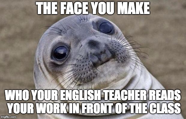 Awkward Moment Sealion Meme | THE FACE YOU MAKE; WHO YOUR ENGLISH TEACHER READS YOUR WORK IN FRONT OF THE CLASS | image tagged in memes,awkward moment sealion | made w/ Imgflip meme maker