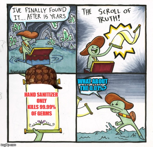 The 0.01% of germs do not lie | WHAT ABOUT THE 0.01%? HAND SANITIZER ONLY KILLS 99.99% OF GERMS | image tagged in memes,the scroll of truth,scumbag | made w/ Imgflip meme maker