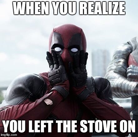 Deadpool Surprised | WHEN YOU REALIZE; YOU LEFT THE STOVE ON | image tagged in memes,deadpool surprised | made w/ Imgflip meme maker