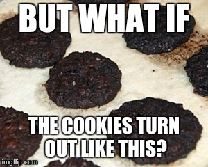 BUT WHAT IF THE COOKIES TURN OUT LIKE THIS? | made w/ Imgflip meme maker