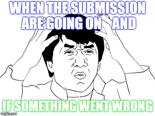 Jackie Chan WTF Meme | WHEN THE SUBMISSION ARE GOING ON    AND; IF SOMETHING WENT WRONG | image tagged in memes,jackie chan wtf | made w/ Imgflip meme maker