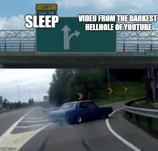 Left Exit 12 Off Ramp | VIDEO FROM THE DARKEST HELLHOLE OF YOUTUBE; SLEEP | image tagged in memes,left exit 12 off ramp | made w/ Imgflip meme maker