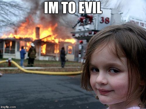 evil | IM TO EVIL | image tagged in memes,disaster girl | made w/ Imgflip meme maker