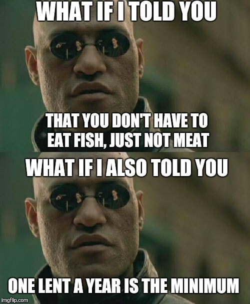 WHAT IF I TOLD YOU ONE LENT A YEAR IS THE MINIMUM THAT YOU DON'T HAVE TO EAT FISH, JUST NOT MEAT WHAT IF I ALSO TOLD YOU | made w/ Imgflip meme maker