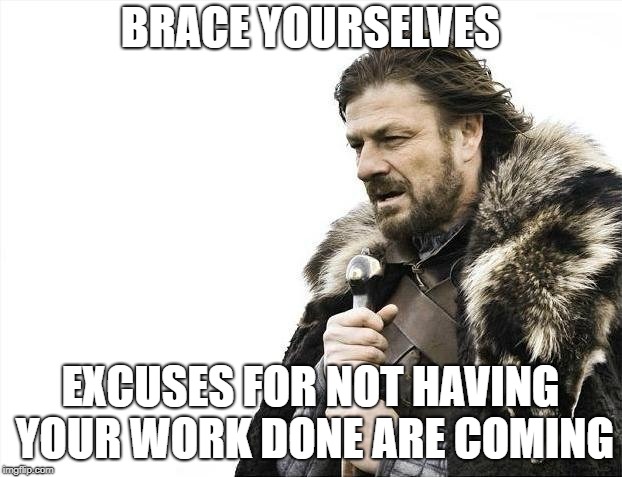 Brace Yourselves X is Coming Meme | BRACE YOURSELVES; EXCUSES FOR NOT HAVING YOUR WORK DONE ARE COMING | image tagged in memes,brace yourselves x is coming | made w/ Imgflip meme maker
