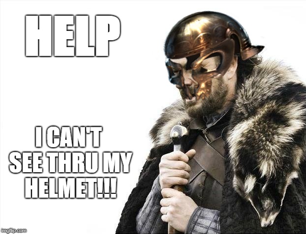 Brace Yourselves X is Coming Meme | HELP; I CAN'T SEE THRU MY HELMET!!! | image tagged in memes,brace yourselves x is coming | made w/ Imgflip meme maker