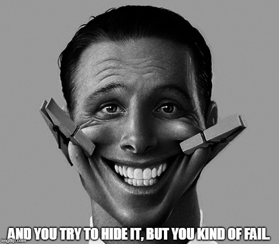 fake smile | AND YOU TRY TO HIDE IT, BUT YOU KIND OF FAIL. | image tagged in fake smile | made w/ Imgflip meme maker