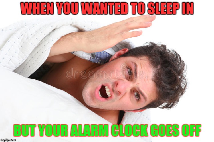 WHEN YOU WANTED TO SLEEP IN; BUT YOUR ALARM CLOCK GOES OFF | image tagged in memes | made w/ Imgflip meme maker