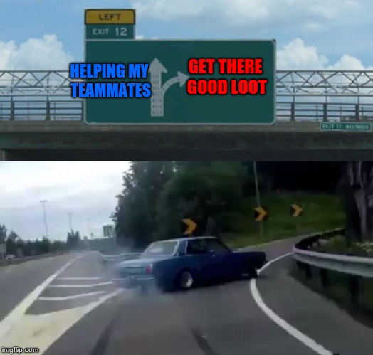 Left Exit 12 Off Ramp | GET THERE GOOD LOOT; HELPING MY TEAMMATES | image tagged in memes,left exit 12 off ramp | made w/ Imgflip meme maker