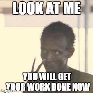 Look At Me | LOOK AT ME; YOU WILL GET YOUR WORK DONE NOW | image tagged in memes,look at me | made w/ Imgflip meme maker