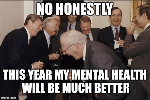 Laughing Men In Suits | NO HONESTLY; THIS YEAR MY MENTAL HEALTH WILL BE MUCH BETTER | image tagged in memes,laughing men in suits | made w/ Imgflip meme maker