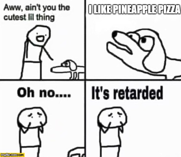 Oh No It's Retarded |  I LIKE PINEAPPLE PIZZA | image tagged in oh no it's retarded,memes,funny,doctordoomsday180,pineapple pizza,pizza | made w/ Imgflip meme maker
