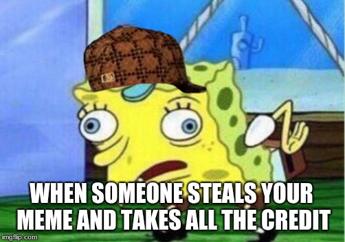 Mocking Spongebob Meme | WHEN SOMEONE STEALS YOUR MEME AND TAKES ALL THE CREDIT | image tagged in memes,mocking spongebob,scumbag | made w/ Imgflip meme maker