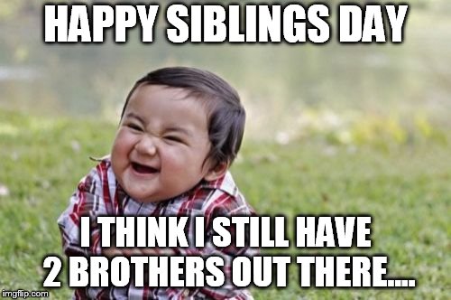 Evil Toddler Meme | HAPPY SIBLINGS DAY; I THINK I STILL HAVE 2 BROTHERS OUT THERE.... | image tagged in memes,evil toddler | made w/ Imgflip meme maker