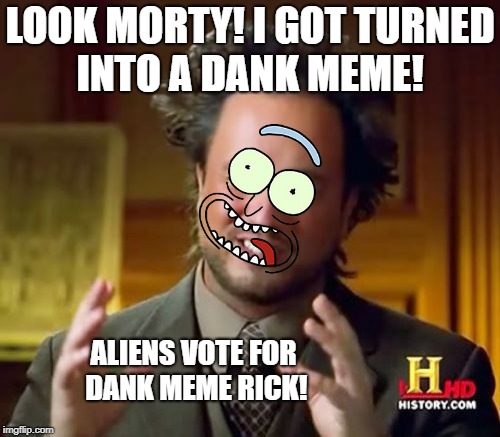 Ancient Aliens | LOOK MORTY! I GOT TURNED INTO A DANK MEME! ALIENS VOTE FOR DANK MEME RICK! | image tagged in memes,ancient aliens | made w/ Imgflip meme maker