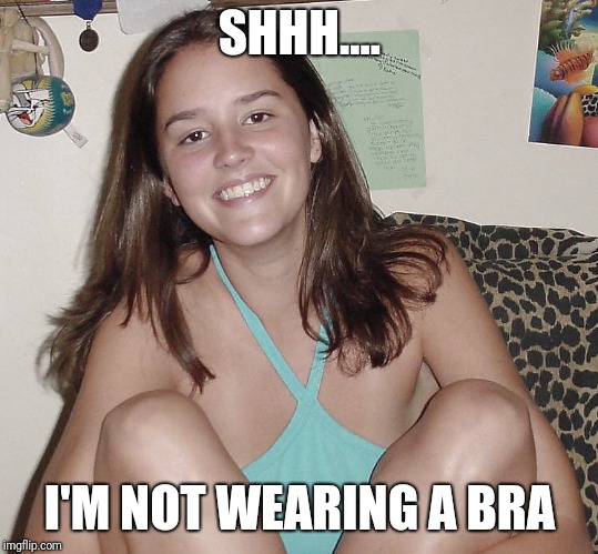 Teen nympho  | SHHH.... I'M NOT WEARING A BRA | image tagged in teen nympho | made w/ Imgflip meme maker