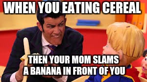 Lazy Town | WHEN YOU EATING CEREAL; THEN YOUR MOM SLAMS A BANANA IN FRONT OF YOU | image tagged in lazy town | made w/ Imgflip meme maker