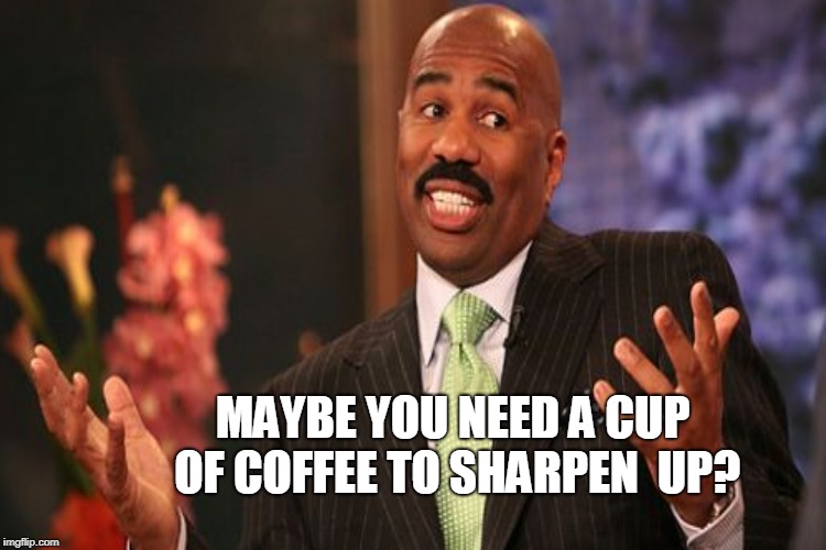 MAYBE YOU NEED A CUP OF COFFEE TO SHARPEN  UP? | made w/ Imgflip meme maker
