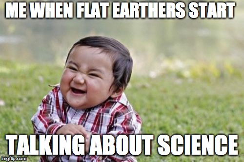 stupid bois | ME WHEN FLAT EARTHERS START; TALKING ABOUT SCIENCE | image tagged in memes,evil toddler,politics,funny memes,pie charts,spongebob | made w/ Imgflip meme maker