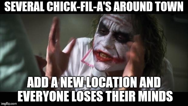 And everybody loses their minds Meme | SEVERAL CHICK-FIL-A'S AROUND TOWN; ADD A NEW LOCATION AND EVERYONE LOSES THEIR MINDS | image tagged in memes,and everybody loses their minds | made w/ Imgflip meme maker