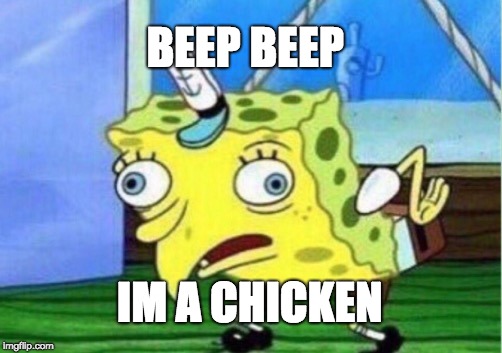 Mocking Spongebob | BEEP BEEP; IM A CHICKEN | image tagged in memes,mocking spongebob | made w/ Imgflip meme maker