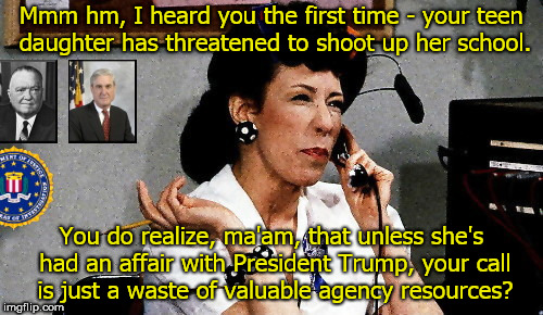 Mmm hm, I heard you the first time - your teen daughter has threatened to shoot up her school. You do realize, ma'am, that unless she's had an affair with President Trump, your call is just a waste of valuable agency resources? | image tagged in fbi hotline,federal bureau of investigation,stupidity,indifference,lily tomlin,ernestine | made w/ Imgflip meme maker