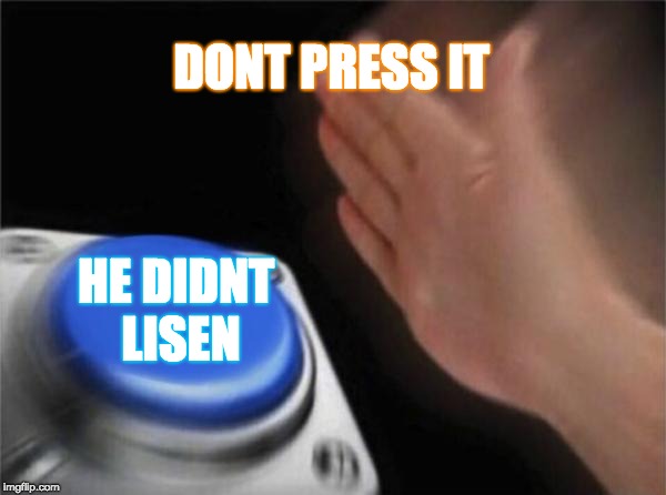 Blank Nut Button | DONT PRESS IT; HE DIDNT LISEN | image tagged in memes,blank nut button | made w/ Imgflip meme maker