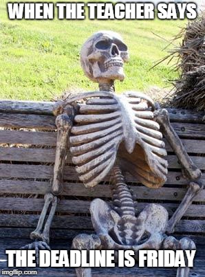Waiting Skeleton | WHEN THE TEACHER SAYS; THE DEADLINE IS FRIDAY | image tagged in memes,waiting skeleton | made w/ Imgflip meme maker